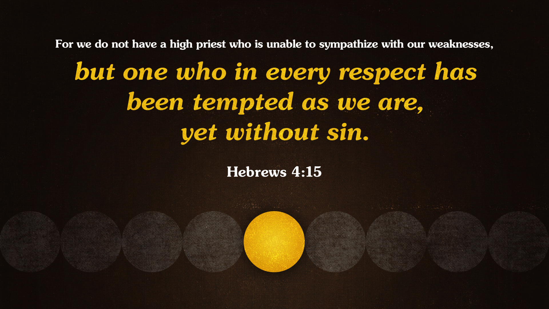 For we do not have a high priest who is unable to sympathize with our weaknesses, but one who in every respect has been tempted as we are, yet without sin. Hebrews 4:15